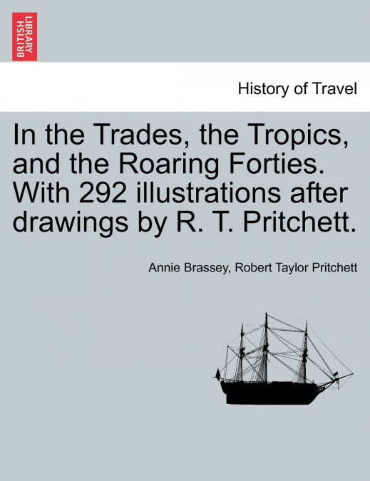In the Trades, the Tropics, and the Roaring Forties. With 292 illustrations after drawings by R. T. Pritchett.
