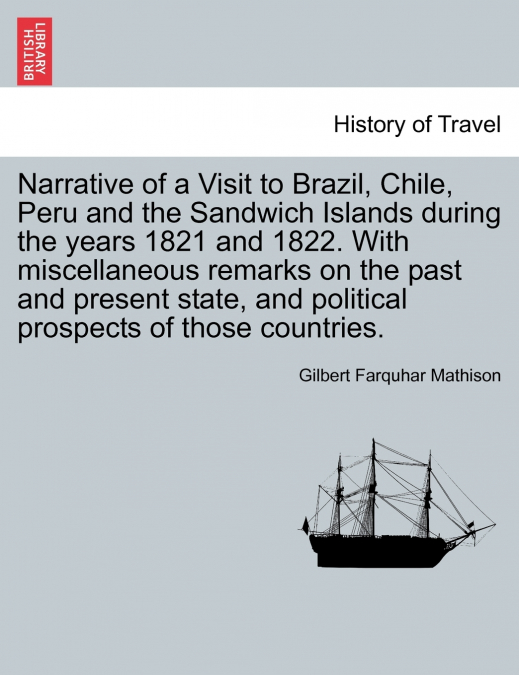 Narrative of a Visit to Brazil, Chile, Peru and the Sandwich Islands during the years 1821 and 1822. With miscellaneous remarks on the past and present state, and political prospects of those countrie