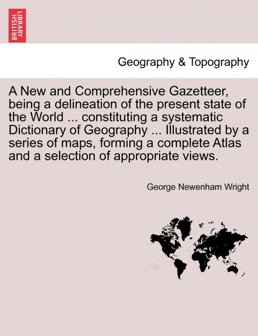 A   New and Comprehensive Gazetteer, Being a Delineation of the Present State of the World ... Constituting a Systematic Dictionary of Geography ... I