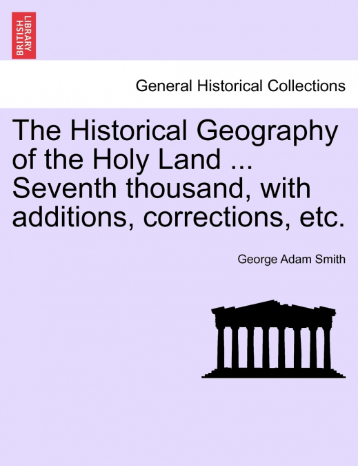 The Historical Geography of the Holy Land ... Seventh thousand, with additions, corrections, etc.