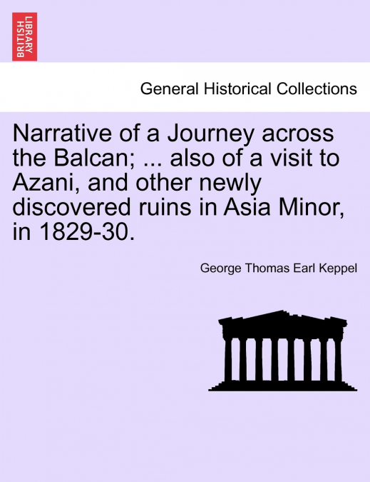 Narrative of a Journey across the Balcan; ... also of a visit to Azani, and other newly discovered ruins in Asia Minor, in 1829-30.