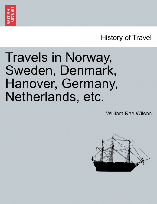 Travels in Norway, Sweden, Denmark, Hanover, Germany, Netherlands, etc.