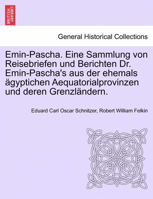 Emin-Pascha. Eine Sammlung von Reisebriefen und Berichten Dr. Emin-Pascha’s aus der ehemals ägyptichen Aequatorialprovinzen und deren Grenzländern.