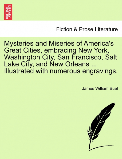 Mysteries and Miseries of America’s Great Cities, embracing New York, Washington City, San Francisco, Salt Lake City, and New Orleans ... Illustrated with numerous engravings.