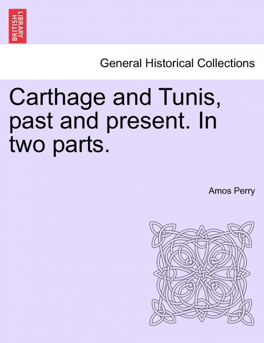 Carthage and Tunis, past and present. In two parts.