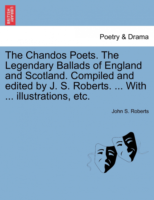 The Chandos Poets. The Legendary Ballads of England and Scotland. Compiled and edited by J. S. Roberts. ... With ... illustrations, etc.