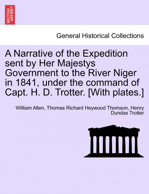 A Narrative of the Expedition sent by Her Majestys Government to the River Niger in 1841, under the command of Capt. H. D. Trotter. [With plates.]
