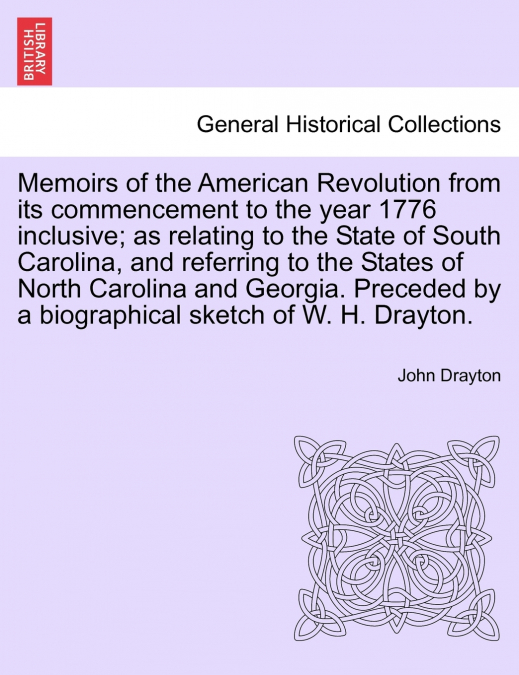 Memoirs of the American Revolution from its commencement to the year 1776 inclusive; as relating to the State of South Carolina, and referring to the States of North Carolina and Georgia. Preceded by 