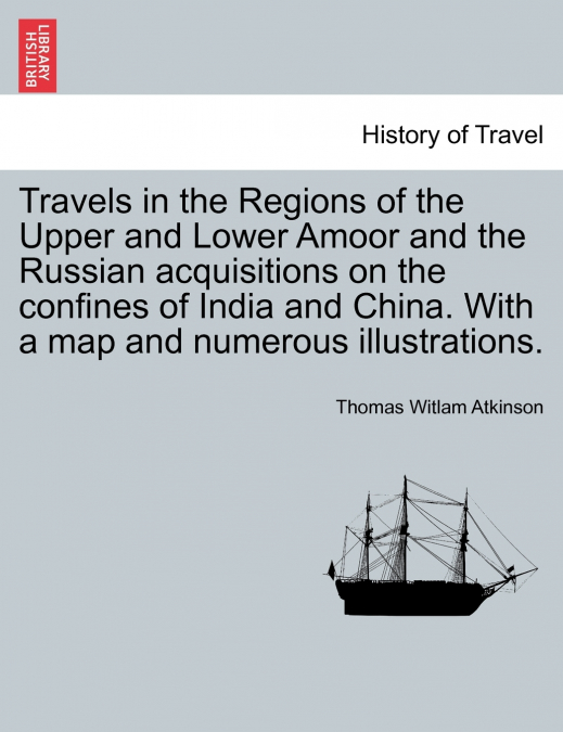 Travels in the Regions of the Upper and Lower Amoor and the Russian acquisitions on the confines of India and China. With a map and numerous illustrations.