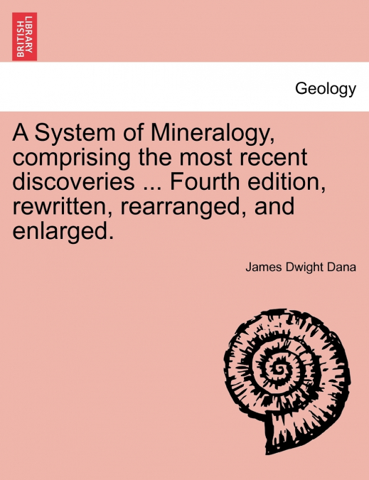 A System of Mineralogy, comprising the most recent discoveries ... Fourth edition, rewritten, rearranged, and enlarged.