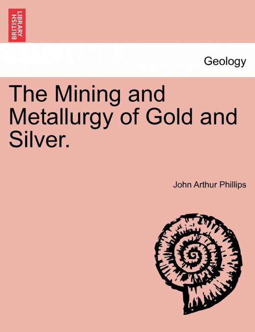 The Mining and Metallurgy of Gold and Silver.