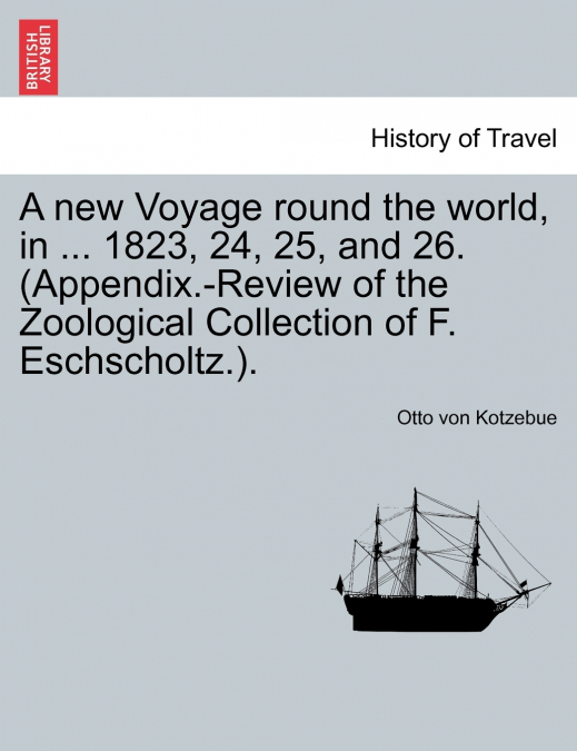 A new Voyage round the world, in ... 1823, 24, 25, and 26. (Appendix.-Review of the Zoological Collection of F. Eschscholtz.).