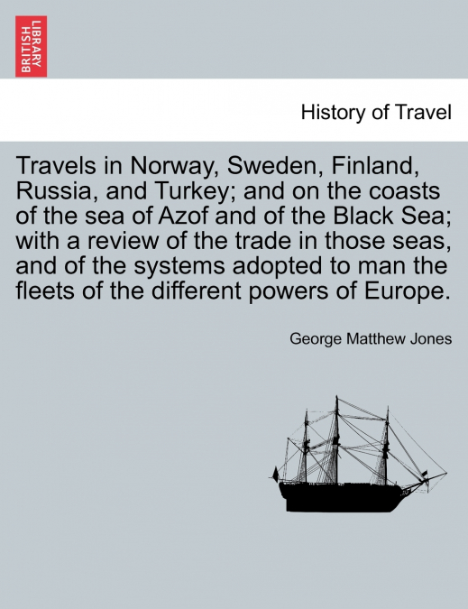 Travels in Norway, Sweden, Finland, Russia, and Turkey; and on the coasts of the sea of Azof and of the Black Sea; with a review of the trade in those seas, and of the systems adopted to man the fleet