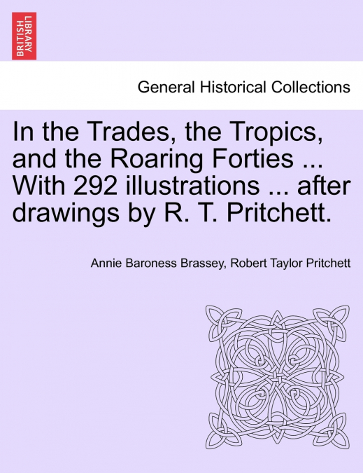 In the Trades, the Tropics, and the Roaring Forties ... With 292 illustrations ... after drawings by R. T. Pritchett.