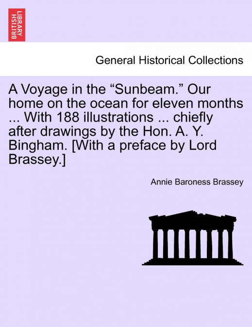 A Voyage in the 'Sunbeam.' Our home on the ocean for eleven months ... With 188 illustrations ... chiefly after drawings by the Hon. A. Y. Bingham. [With a preface by Lord Brassey.]