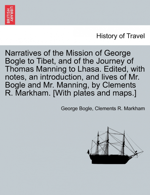 Narratives of the Mission of George Bogle to Tibet, and of the Journey of Thomas Manning to Lhasa. Edited, with notes, an introduction, and lives of Mr. Bogle and Mr. Manning, by Clements R. Markham. 