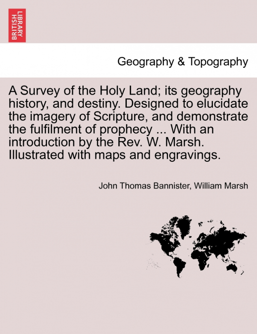 A Survey of the Holy Land; its geography history, and destiny. Designed to elucidate the imagery of Scripture, and demonstrate the fulfilment of prophecy ... With an introduction by the Rev. W. Marsh.