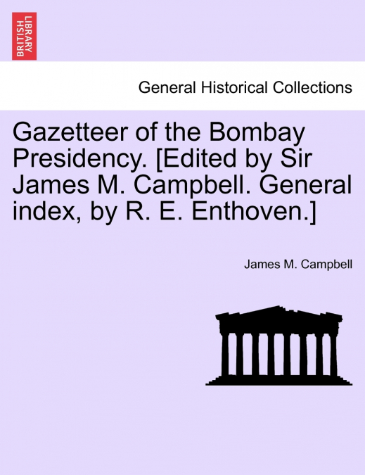 Gazetteer of the Bombay Presidency. [Edited by Sir James M. Campbell. General index, by R. E. Enthoven.] VOLUME XXI