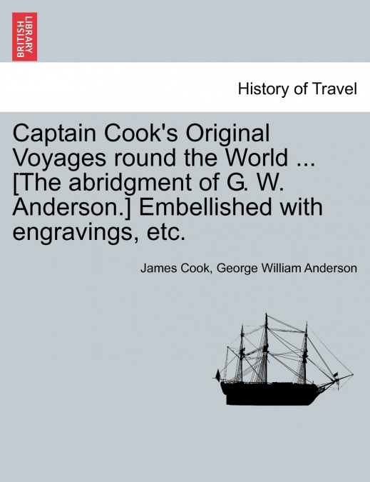 Captain Cook’s Original Voyages round the World ... [The abridgment of G. W. Anderson.] Embellished with engravings, etc.