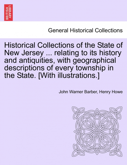 Historical Collections of the State of New Jersey ... relating to its history and antiquities, with geographical descriptions of every township in the State. [With illustrations.]