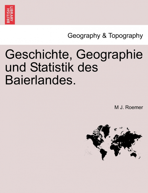 Geschichte, Geographie und Statistik des Baierlandes.