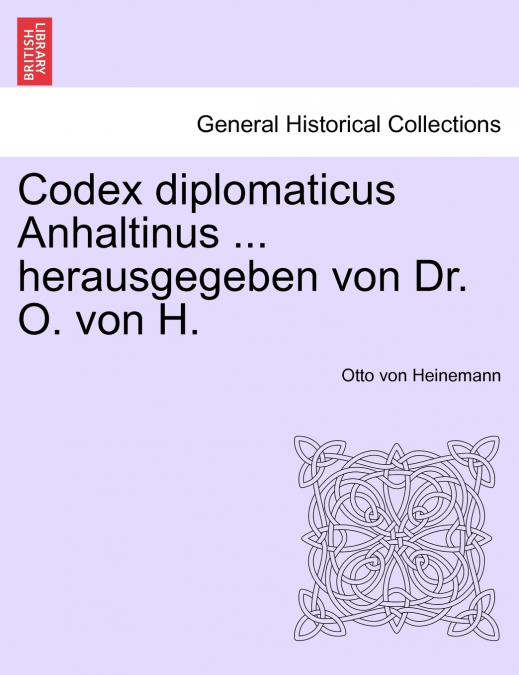 Codex diplomaticus Anhaltinus ... herausgegeben von Dr. O. von H.