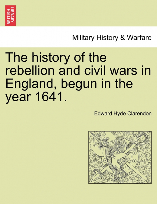 The history of the rebellion and civil wars in England, begun in the year 1641.