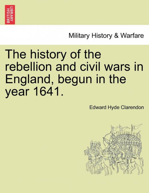 The history of the rebellion and civil wars in England, begun in the year 1641.