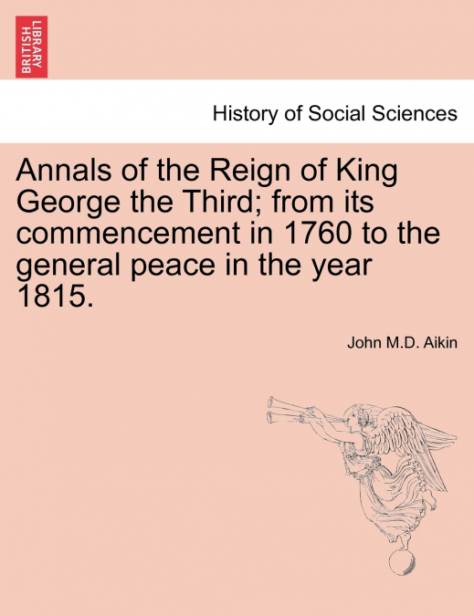 Annals of the Reign of King George the Third; from its commencement in 1760 to the general peace in the year 1815.