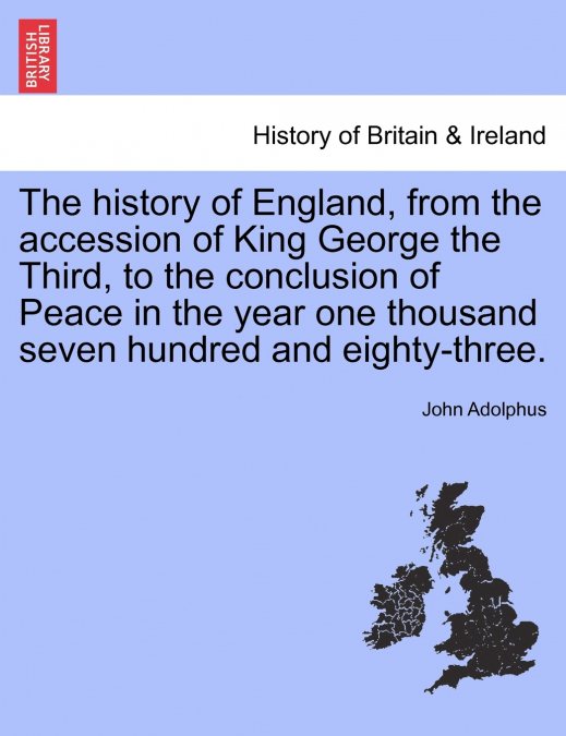 The history of England, from the accession of King George the Third, to the conclusion of Peace in the year one thousand seven hundred and eighty-three. Vol. I.