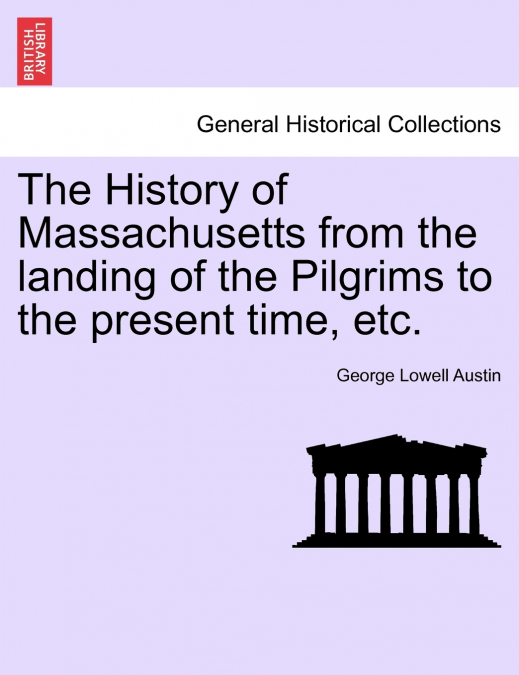 The History of Massachusetts from the landing of the Pilgrims to the present time, etc.