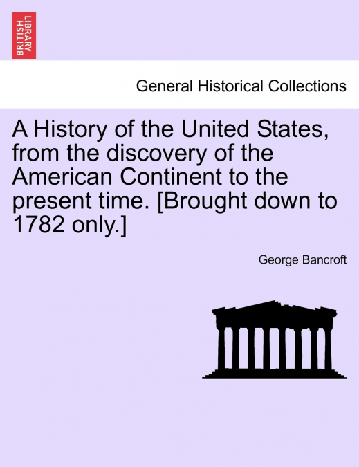 A History of the United States, from the discovery of the American Continent to the present time. [Brought down to 1782 only.]