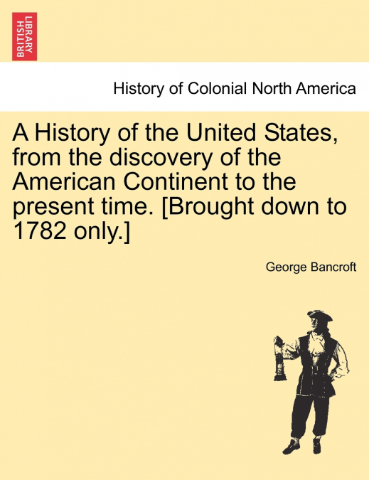 A History of the United States, from the discovery of the American Continent to the present time. [Brought down to 1782 only.]