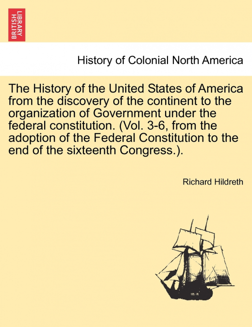 The History of the United States of America from the discovery of the continent to the organization of Government under the federal constitution. (Vol. 3-6, from the adoption of the Federal Constituti