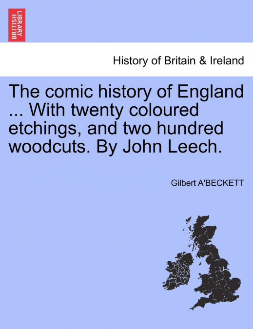 The comic history of England ... With twenty coloured etchings, and two hundred woodcuts. By John Leech.