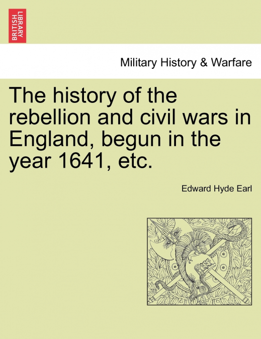 The history of the rebellion and civil wars in England, begun in the year 1641, etc.
