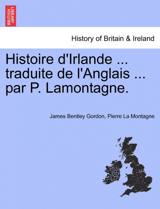 Histoire d’Irlande ... traduite de l’Anglais ... par P. Lamontagne.