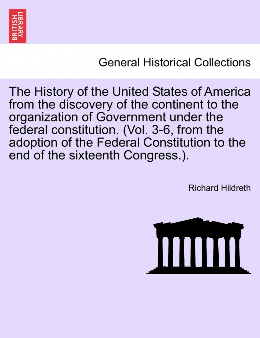 The History of the United States of America from the discovery of the continent to the organization of Government under the federal constitution. (Vol. 3-6, from the adoption of the Federal Constituti