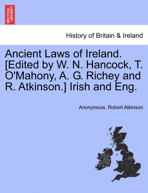 Ancient Laws of Ireland. [Edited by W. N. Hancock, T. O’Mahony, A. G. Richey and R. Atkinson.] Irish and Eng.