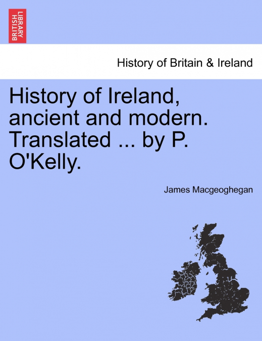 History of Ireland, ancient and modern. Translated ... by P. O’Kelly.