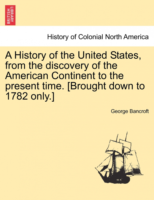 A History of the United States, from the discovery of the American Continent to the present time. [Brought down to 1782 only.]