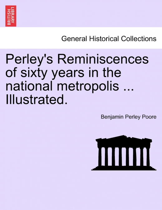 Perley’s Reminiscences of sixty years in the national metropolis ... Illustrated.