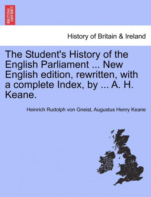 The Student’s History of the English Parliament ... New English Edition, Rewritten, with a Complete Index, by ... A. H. Keane.