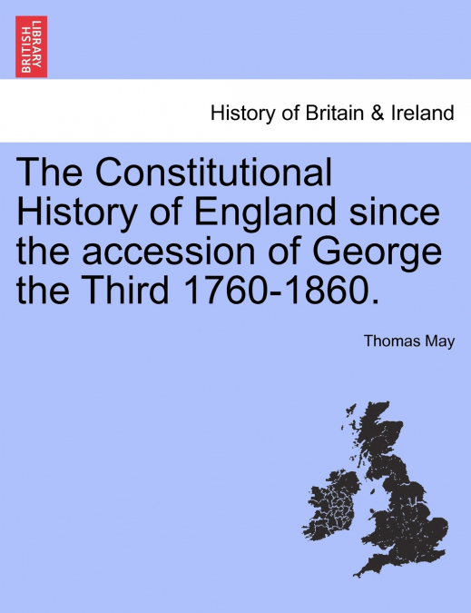 The Constitutional History of England since the accession of George the Third 1760-1860.