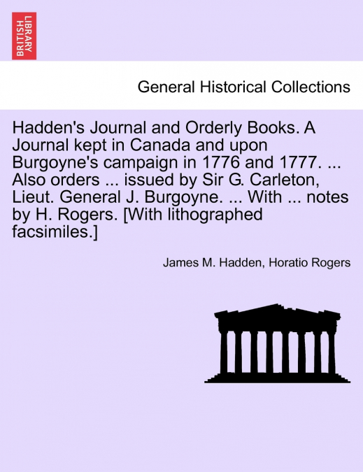 Hadden’s Journal and Orderly Books. A Journal kept in Canada and upon Burgoyne’s campaign in 1776 and 1777. ... Also orders ... issued by Sir G. Carleton, Lieut. General J. Burgoyne. ... With ... note