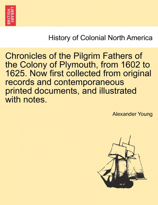 Chronicles of the Pilgrim Fathers of the Colony of Plymouth, from 1602 to 1625. Now first collected from original records and contemporaneous printed documents, and illustrated with notes. second edit