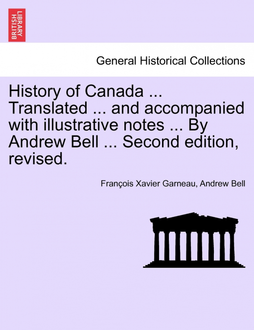 History of Canada ... Translated ... and Accompanied with Illustrative Notes ... by Andrew Bell ... Second Edition, Revised.