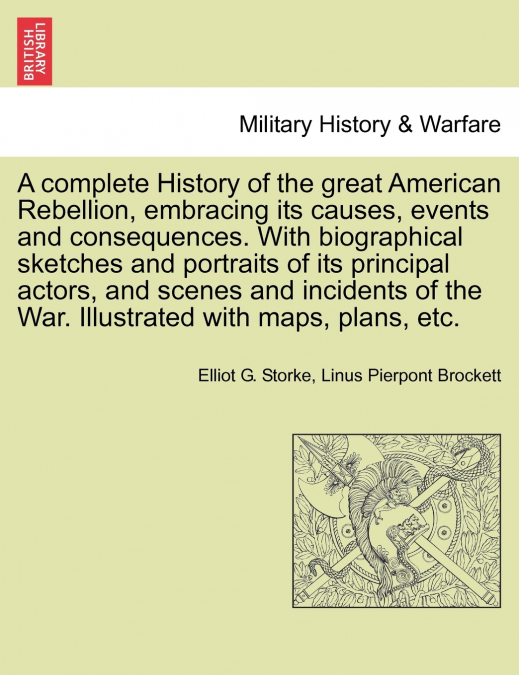 A complete History of the great American Rebellion, embracing its causes, events and consequences. With biographical sketches and portraits of its principal actors, and scenes and incidents of the War