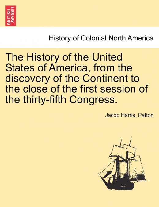 The History of the United States of America, from the discovery of the Continent to the close of the first session of the thirty-fifth Congress.