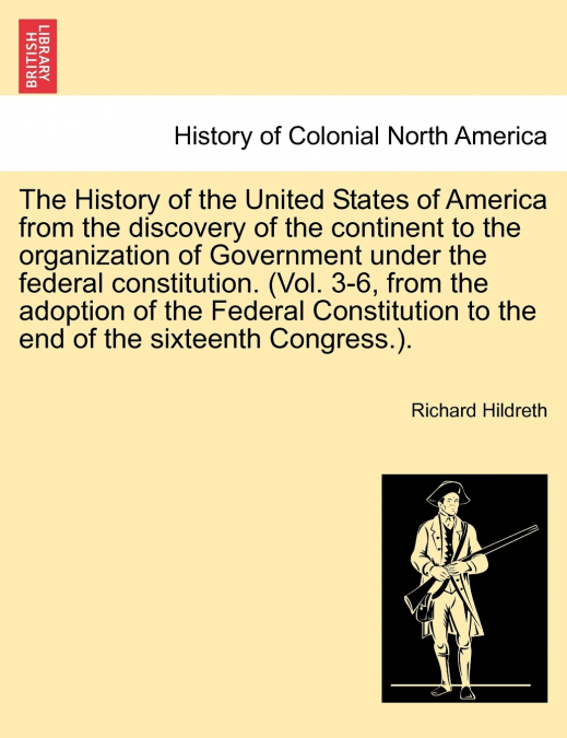 The History of the United States of America from the discovery of the continent to the organization of Government under the federal constitution. (Vol. 3-6, from the adoption of the Federal Constituti